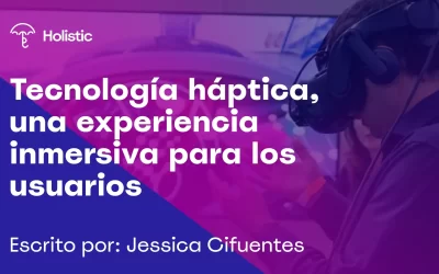 Tecnología Háptica: una experiencia inmersiva para los usuarios