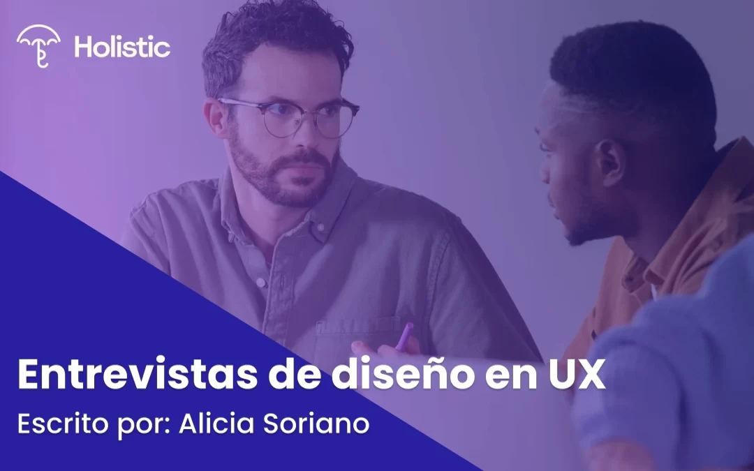 Entrevistas de Diseño en UX: Para qué sirven, cuándo utilizarlas, qué deben incluir y buenas prácticas.