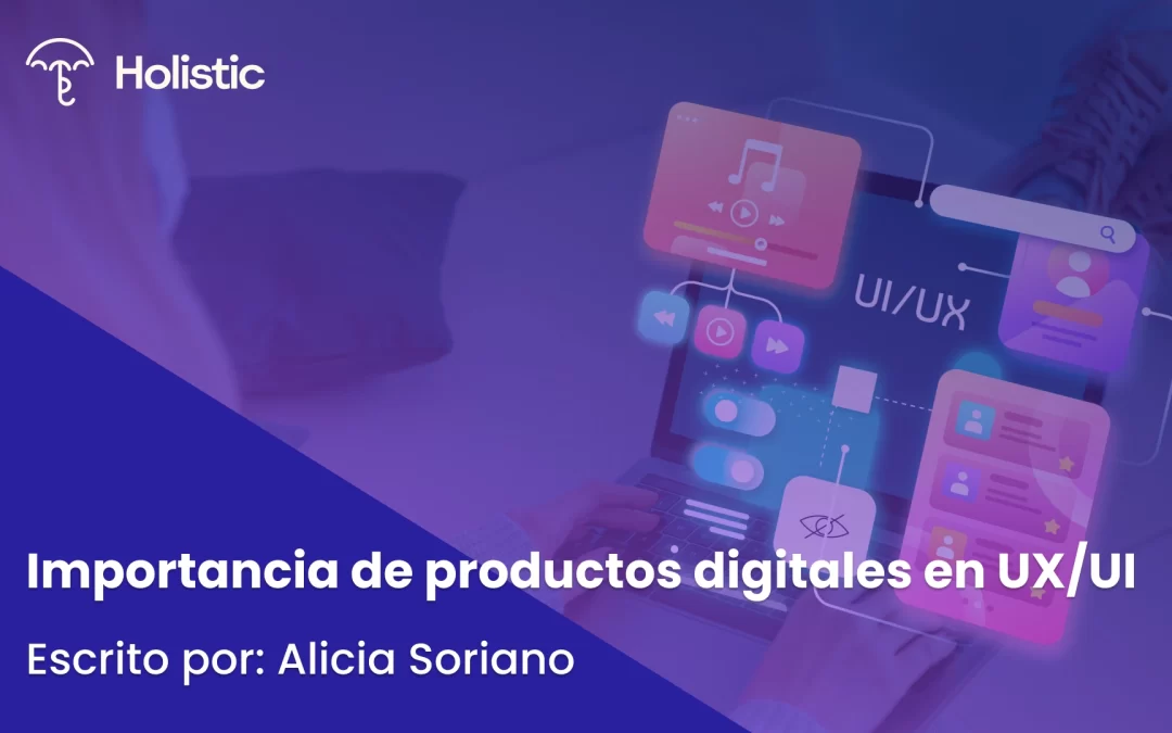 La importancia de los productos digitales en el mundo de UX/UI 