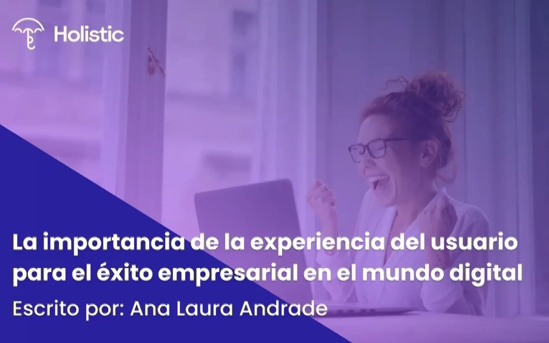 La Importancia de la Experiencia del Usuario para el Éxito Empresarial en el Mundo Digital 
