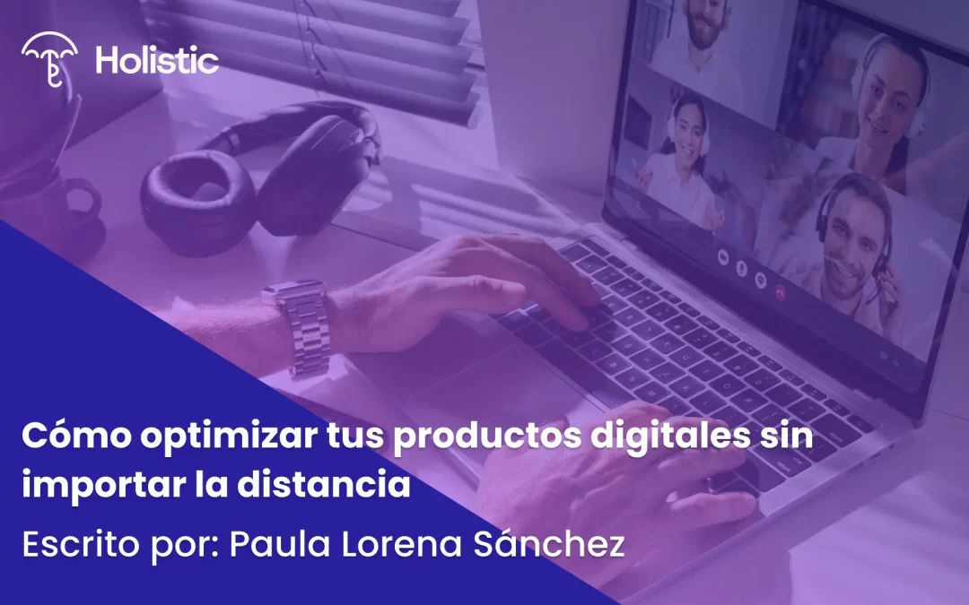 Cómo optimizar tus productos digitales sin importar la distancia